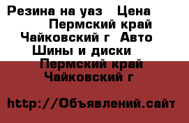 Резина на уаз › Цена ­ 6 000 - Пермский край, Чайковский г. Авто » Шины и диски   . Пермский край,Чайковский г.